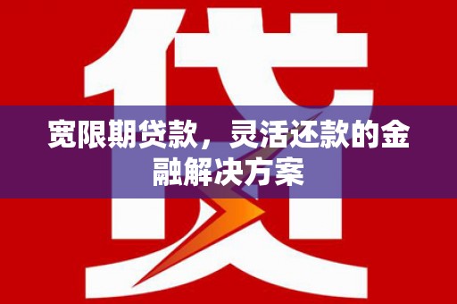 后里宽限期贷款，灵活还款的金融解决方案