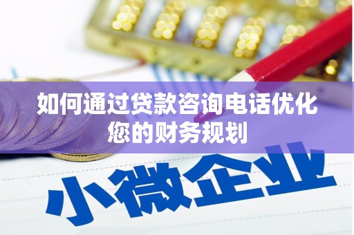 后里如何通过贷款咨询电话优化您的财务规划
