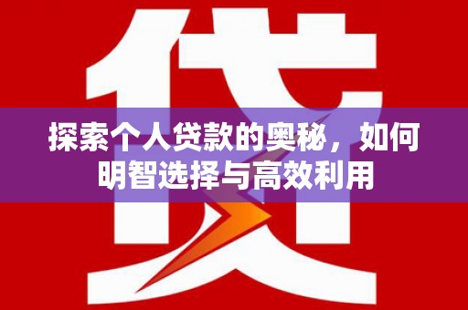 后里探索个人贷款的奥秘，如何明智选择与高效利用