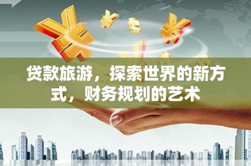 后里贷款旅游，探索世界的新方式，财务规划的艺术