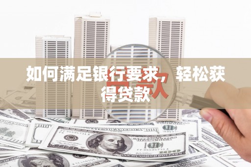 后里如何满足银行要求，轻松获得贷款