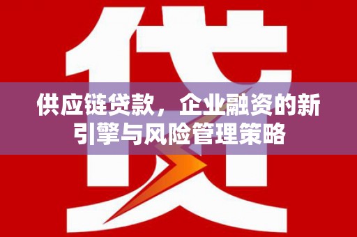 后里供应链贷款，企业融资的新引擎与风险管理策略