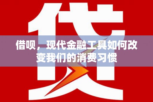 后里借呗，现代金融工具如何改变我们的消费习惯
