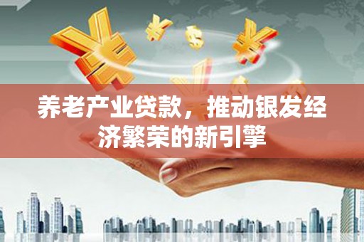 后里养老产业贷款，推动银发经济繁荣的新引擎