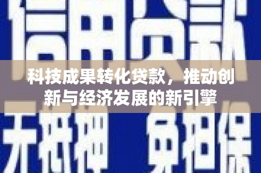 后里科技成果转化贷款，推动创新与经济发展的新引擎