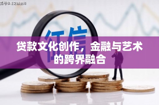 后里贷款文化创作，金融与艺术的跨界融合