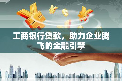 后里工商银行贷款，助力企业腾飞的金融引擎