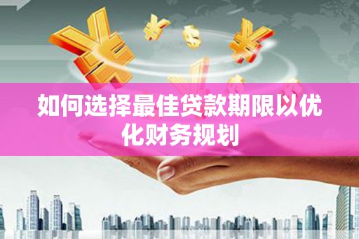 后里如何选择最佳贷款期限以优化财务规划