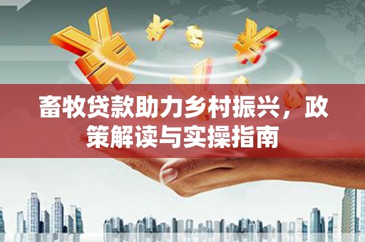 后里畜牧贷款助力乡村振兴，政策解读与实操指南