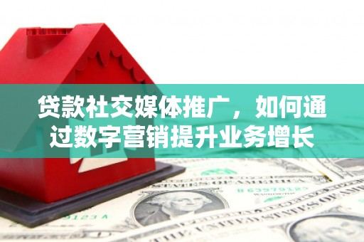 后里贷款社交媒体推广，如何通过数字营销提升业务增长
