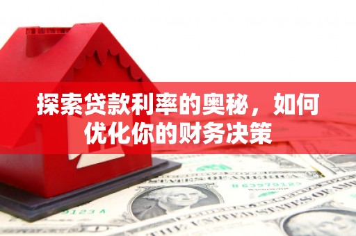 后里探索贷款利率的奥秘，如何优化你的财务决策