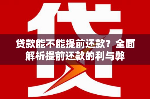 后里贷款能不能提前还款？全面解析提前还款的利与弊