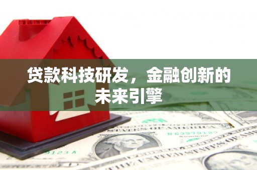 后里贷款科技研发，金融创新的未来引擎