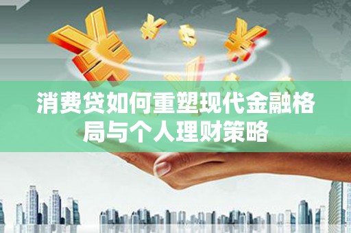 后里消费贷如何重塑现代金融格局与个人理财策略