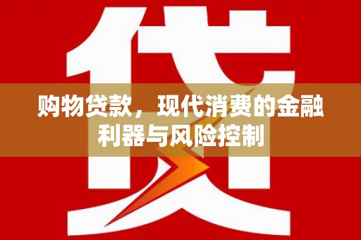后里购物贷款，现代消费的金融利器与风险控制