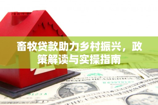 后里畜牧贷款助力乡村振兴，政策解读与实操指南