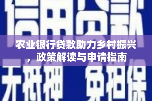后里农业银行贷款助力乡村振兴，政策解读与申请指南