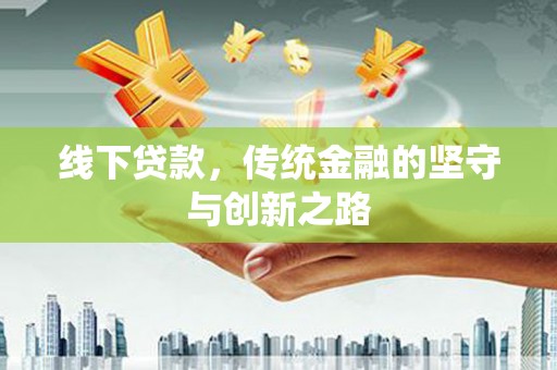 后里线下贷款，传统金融的坚守与创新之路