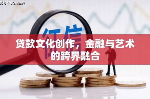 后里贷款文化创作，金融与艺术的跨界融合
