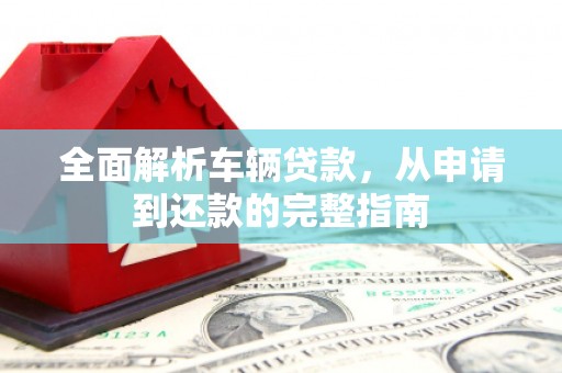 后里全面解析车辆贷款，从申请到还款的完整指南