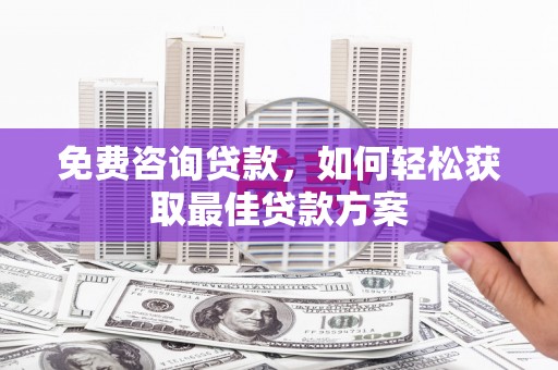 后里免费咨询贷款，如何轻松获取最佳贷款方案