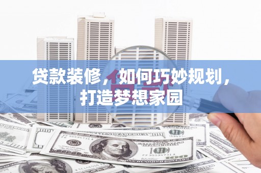 后里贷款装修，如何巧妙规划，打造梦想家园
