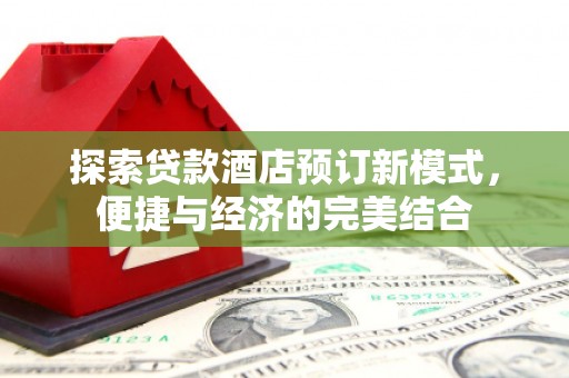 后里探索贷款酒店预订新模式，便捷与经济的完美结合