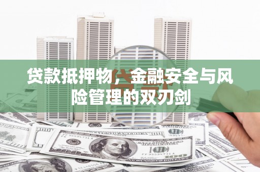 后里贷款抵押物，金融安全与风险管理的双刃剑