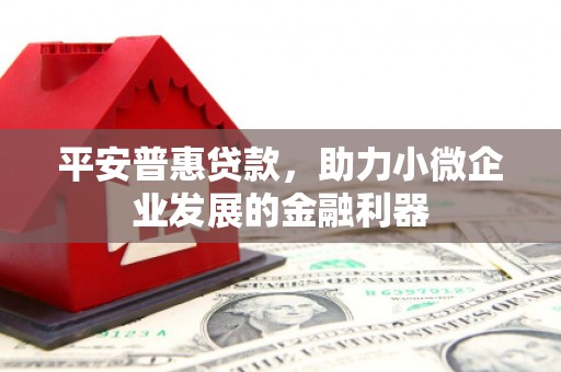 后里平安普惠贷款，助力小微企业发展的金融利器
