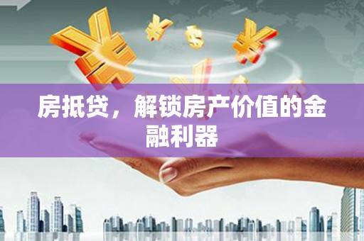 后里房抵贷，解锁房产价值的金融利器