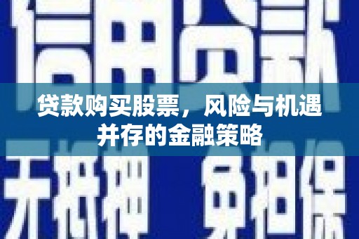 后里贷款购买股票，风险与机遇并存的金融策略
