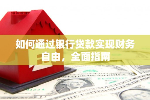 后里如何通过银行贷款实现财务自由，全面指南