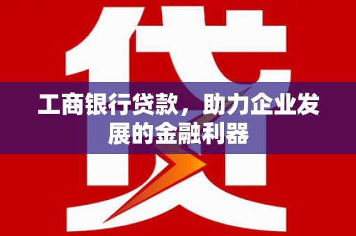 后里工商银行贷款，助力企业发展的金融利器