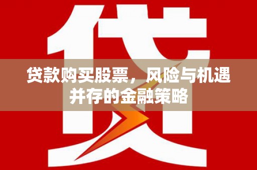 后里贷款购买股票，风险与机遇并存的金融策略
