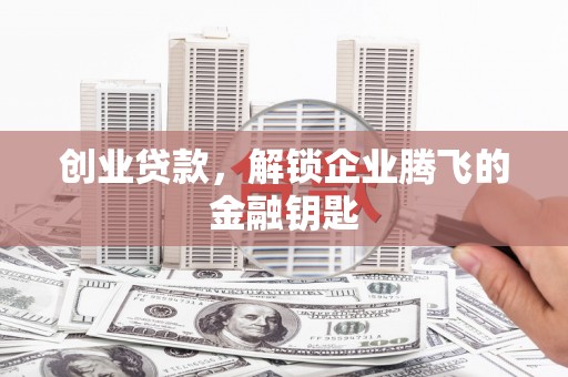 后里创业贷款，解锁企业腾飞的金融钥匙