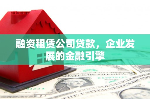 后里融资租赁公司贷款，企业发展的金融引擎