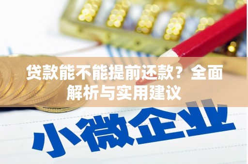 后里贷款能不能提前还款？全面解析与实用建议