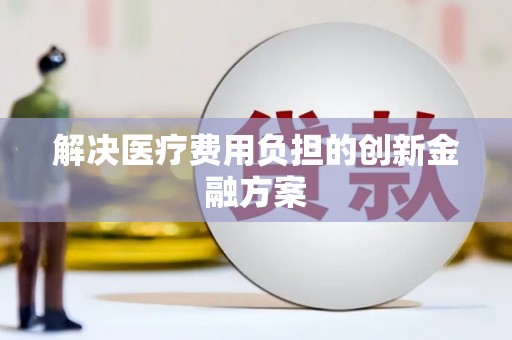 后里解决医疗费用负担的创新金融方案
