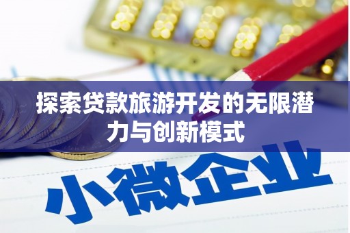 后里探索贷款旅游开发的无限潜力与创新模式