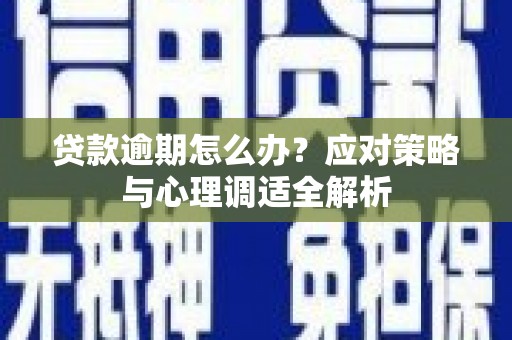 后里贷款逾期怎么办？应对策略与心理调适全解析