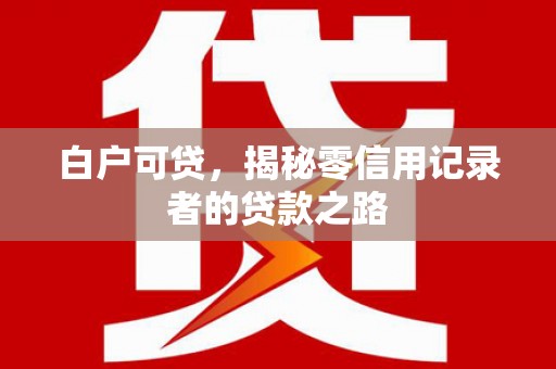 后里白户可贷，揭秘零信用记录者的贷款之路