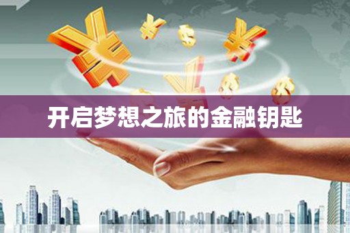 后里开启梦想之旅的金融钥匙
