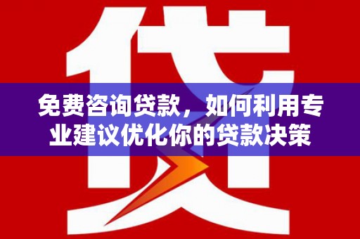 后里免费咨询贷款，如何利用专业建议优化你的贷款决策