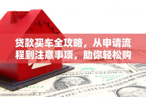 后里贷款买车全攻略，从申请流程到注意事项，助你轻松购车