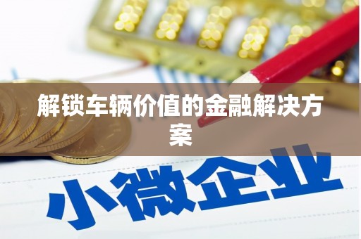 后里解锁车辆价值的金融解决方案