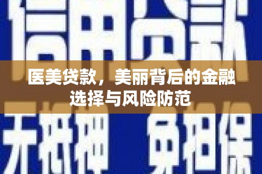 后里医美贷款，美丽背后的金融选择与风险防范