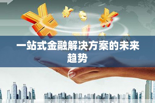后里一站式金融解决方案的未来趋势