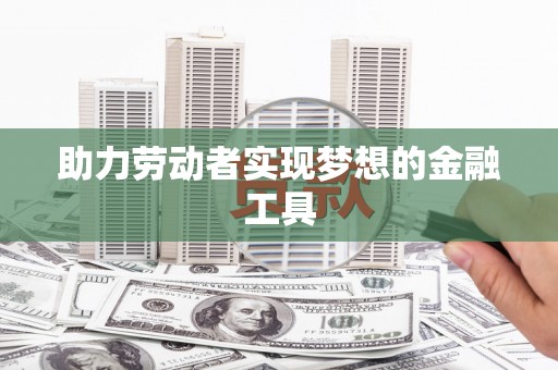 后里助力劳动者实现梦想的金融工具