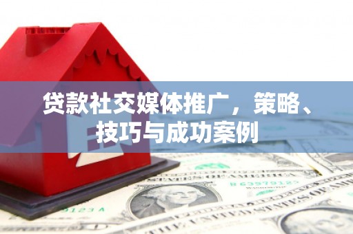 后里贷款社交媒体推广，策略、技巧与成功案例