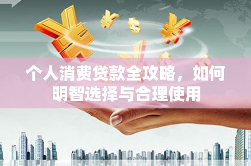 后里个人消费贷款全攻略，如何明智选择与合理使用